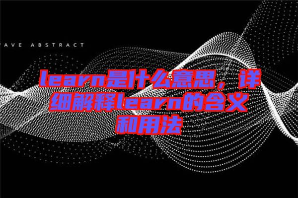 learn是什么意思，詳細解釋learn的含義和用法