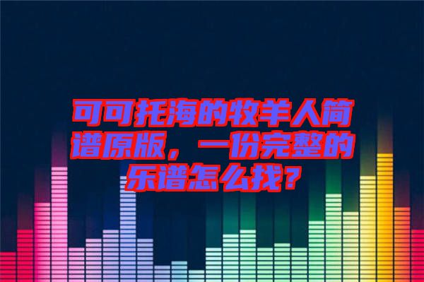 可可托海的牧羊人簡譜原版，一份完整的樂譜怎么找？