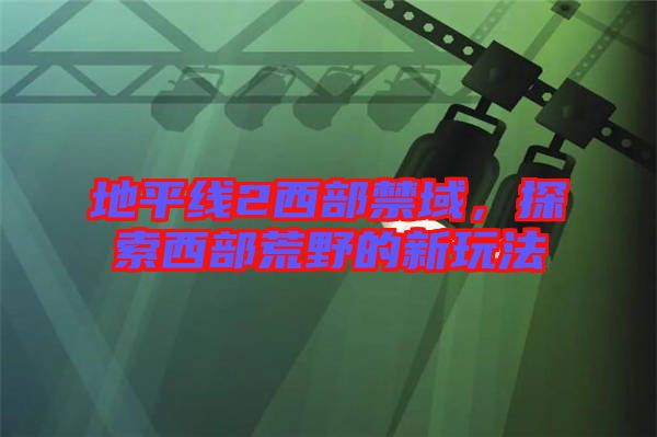 地平線2西部禁域，探索西部荒野的新玩法