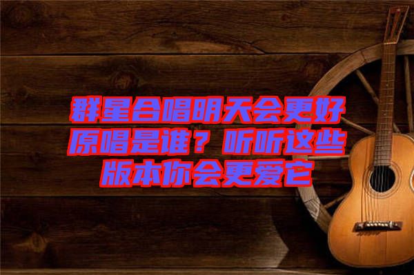 群星合唱明天會更好原唱是誰？聽聽這些版本你會更愛它