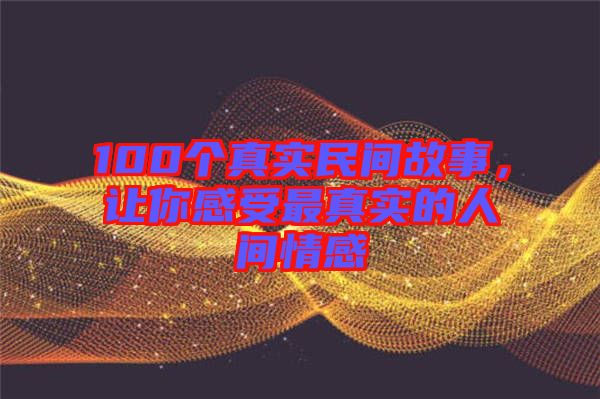 100個真實民間故事，讓你感受最真實的人間情感