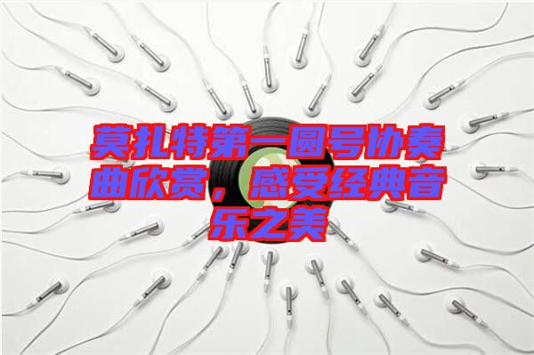 莫扎特第一圓號協(xié)奏曲欣賞，感受經典音樂之美