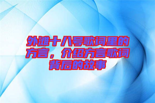 外灘十八號(hào)歌詞里的方言，介紹方言歌詞背后的故事
