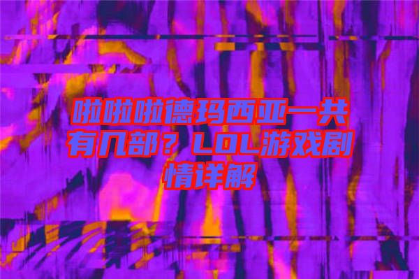啦啦啦德瑪西亞一共有幾部？LOL游戲劇情詳解