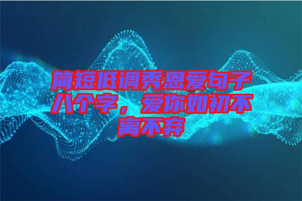 簡短低調(diào)秀恩愛句子八個字，愛你如初不離不棄
