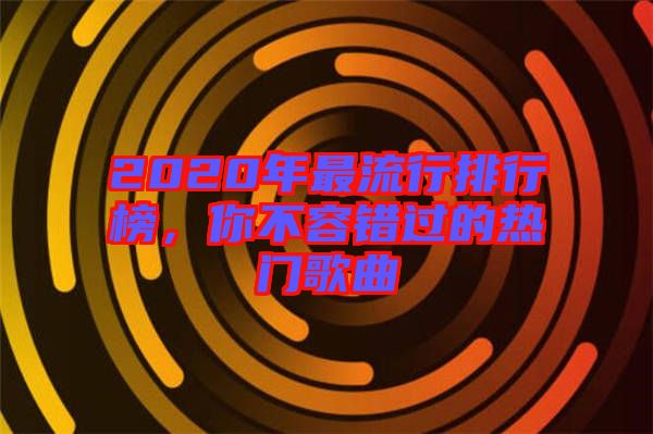 2020年最流行排行榜，你不容錯(cuò)過(guò)的熱門歌曲