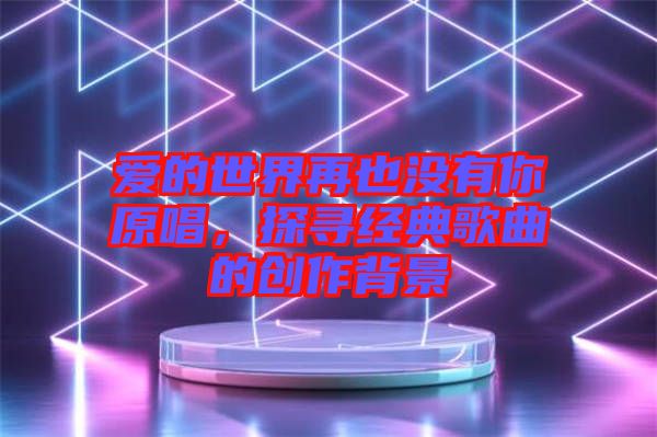 愛的世界再也沒有你原唱，探尋經(jīng)典歌曲的創(chuàng)作背景