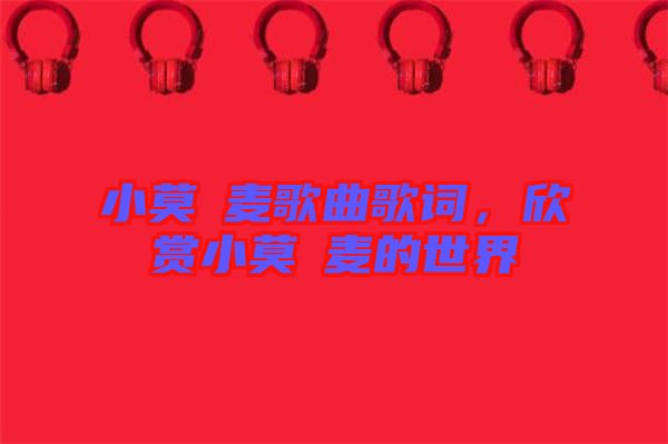 小莫騒麥歌曲歌詞，欣賞小莫騒麥的世界