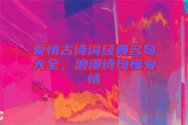 愛情古詩詞經(jīng)典名句大全，浪漫詩句懂愛情