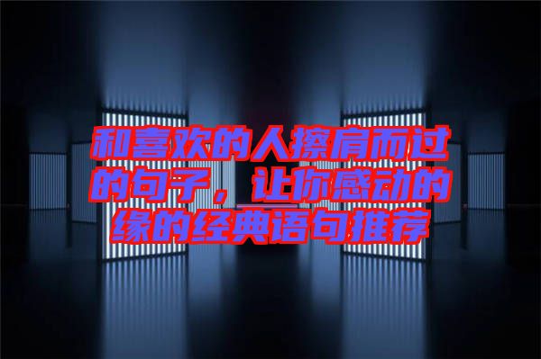 和喜歡的人擦肩而過的句子，讓你感動的緣的經(jīng)典語句推薦