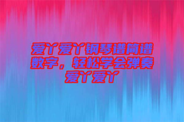 愛丫愛丫鋼琴譜簡(jiǎn)譜數(shù)字，輕松學(xué)會(huì)彈奏愛丫愛丫