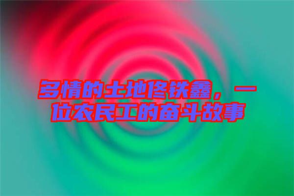 多情的土地佟鐵鑫，一位農(nóng)民工的奮斗故事