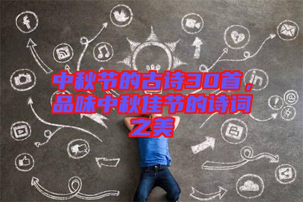 中秋節(jié)的古詩30首，品味中秋佳節(jié)的詩詞之美