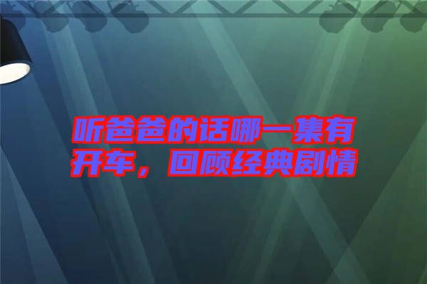 聽爸爸的話哪一集有開車，回顧經(jīng)典劇情