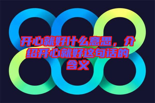 開心就好什么意思，介紹開心就好這句話的含義
