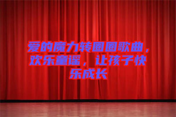 愛的魔力轉圈圈歌曲，歡樂童謠，讓孩子快樂成長