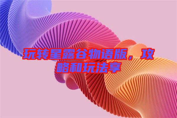 玩轉(zhuǎn)星露谷物語版，攻略和玩法享