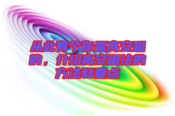 從此有個你是高安唱的，介紹高安唱法的方法和要點