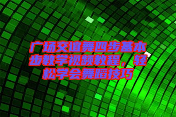 廣場(chǎng)交誼舞四步基本步教學(xué)視頻教程，輕松學(xué)會(huì)舞蹈技巧