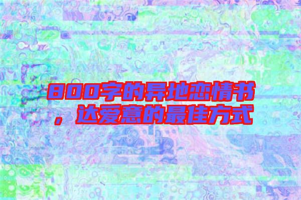 800字的異地戀情書，達愛意的最佳方式