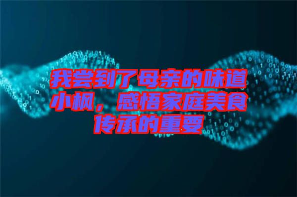 我嘗到了母親的味道小楓，感悟家庭美食傳承的重要