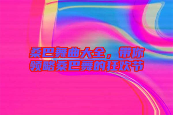 桑巴舞曲大全，帶你領(lǐng)略桑巴舞的狂歡節(jié)