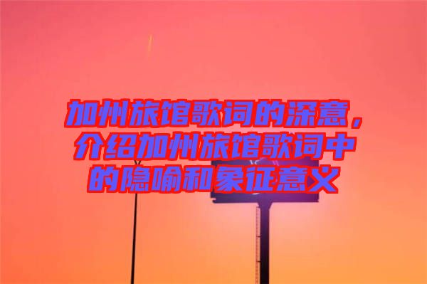 加州旅館歌詞的深意，介紹加州旅館歌詞中的隱喻和象征意義