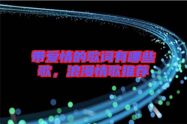帶愛情的歌詞有哪些歌，浪漫情歌推薦