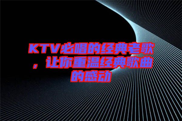 KTV必唱的經(jīng)典老歌，讓你重溫經(jīng)典歌曲的感動
