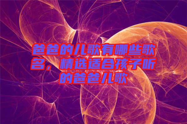 爸爸的兒歌有哪些歌名，精選適合孩子聽的爸爸兒歌