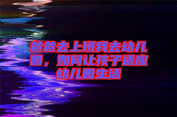 爸爸去上班我去幼兒園，如何讓孩子適應(yīng)幼兒園生活