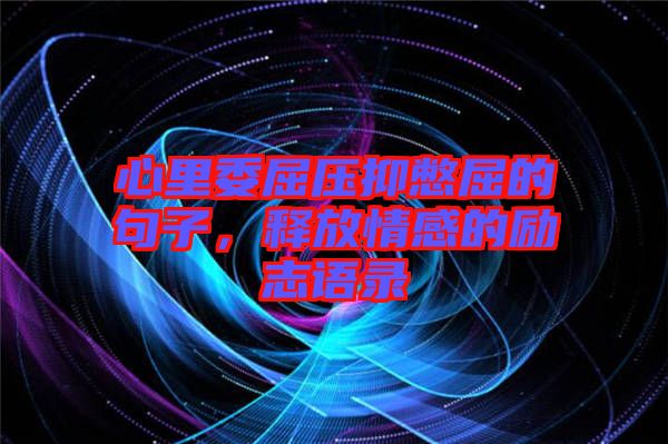 心里委屈壓抑憋屈的句子，釋放情感的勵志語錄
