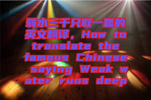 弱水三千只取一瓢的英文翻譯，How to translate the famous Chinese saying Weak water runs deep