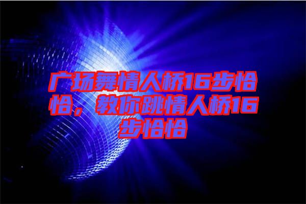 廣場(chǎng)舞情人橋16步恰恰，教你跳情人橋16步恰恰