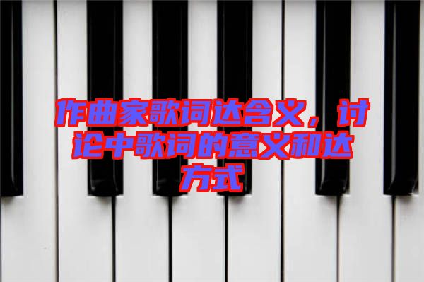 作曲家歌詞達含義，討論中歌詞的意義和達方式