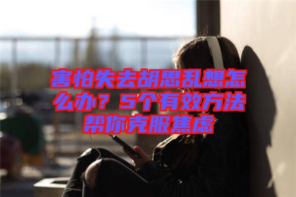 害怕失去胡思亂想怎么辦？5個有效方法幫你克服焦慮
