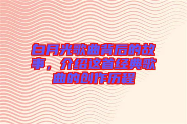 白月光歌曲背后的故事，介紹這首經(jīng)典歌曲的創(chuàng)作歷程