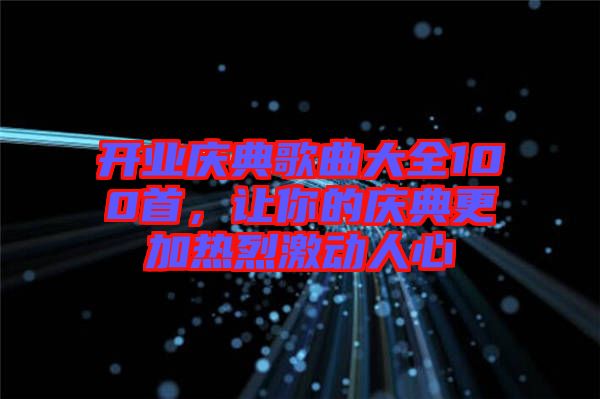 開業(yè)慶典歌曲大全100首，讓你的慶典更加熱烈激動人心