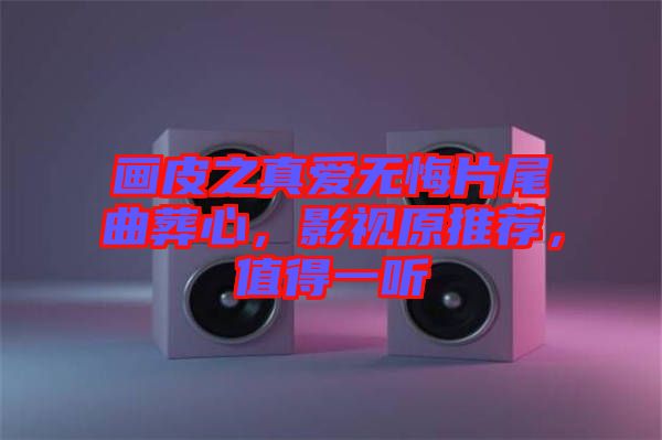 畫皮之真愛無悔片尾曲葬心，影視原推薦，值得一聽