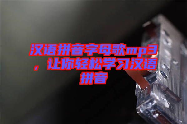 漢語拼音字母歌mp3，讓你輕松學(xué)習(xí)漢語拼音