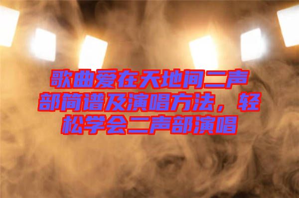 歌曲愛在天地間二聲部簡譜及演唱方法，輕松學(xué)會二聲部演唱
