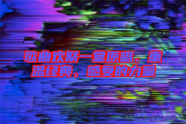 歌曲歡聚一堂原唱，重溫經(jīng)典，感受的力量