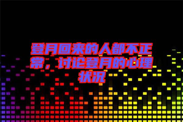登月回來的人都不正常，討論登月的心理狀況