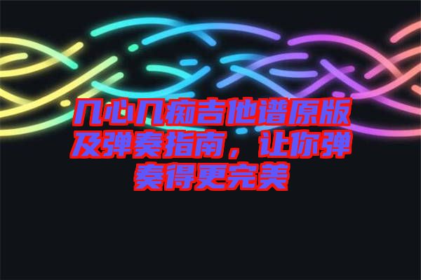 幾心幾癡吉他譜原版及彈奏指南，讓你彈奏得更完美