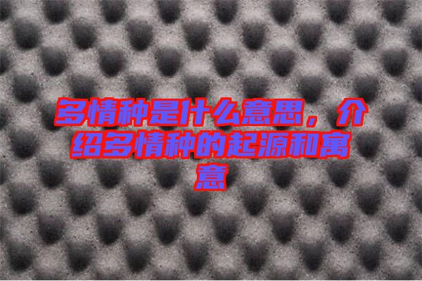 多情種是什么意思，介紹多情種的起源和寓意