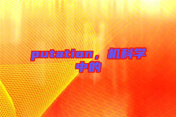 putation，機(jī)科學(xué)中的