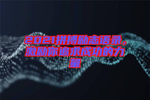 2021拼搏勵志語錄，激勵你追求成功的力量