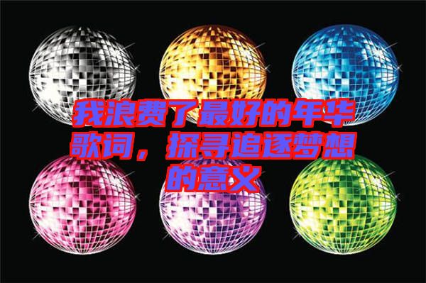 我浪費了最好的年華歌詞，探尋追逐夢想的意義
