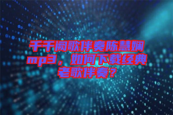 千千闕歌伴奏陳慧嫻mp3，如何下載經(jīng)典老歌伴奏？