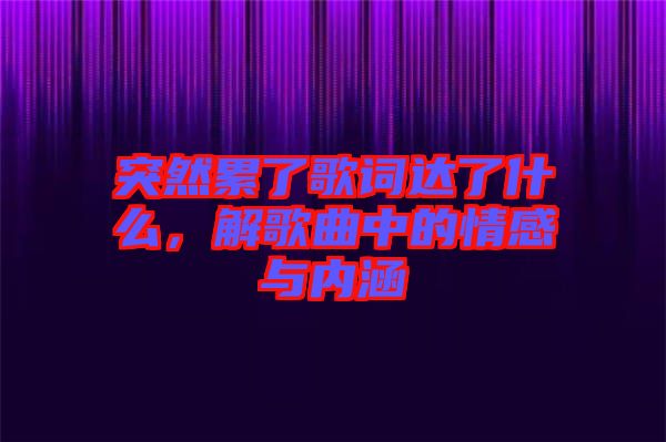 突然累了歌詞達(dá)了什么，解歌曲中的情感與內(nèi)涵